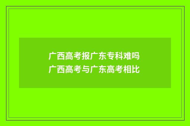 广西高考报广东专科难吗 广西高考与广东高考相比