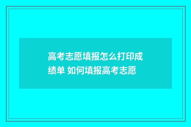 高考志愿填报怎么打印成绩单 如何填报高考志愿