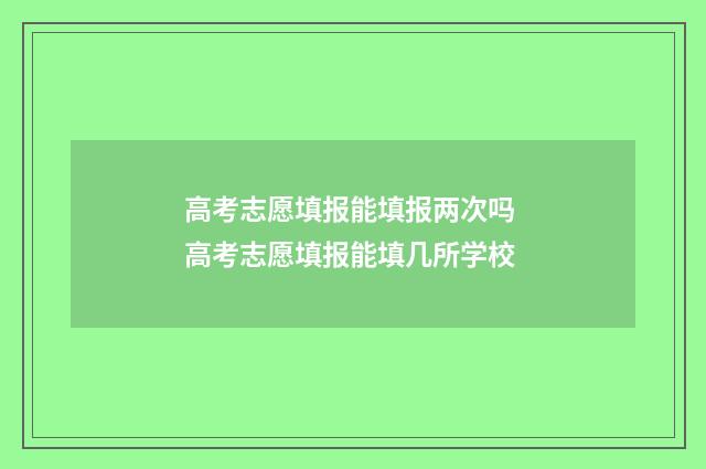 高考志愿填报能填报两次吗 高考志愿填报能填几所学校