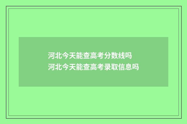 河北今天能查高考分数线吗 河北今天能查高考录取信息吗
