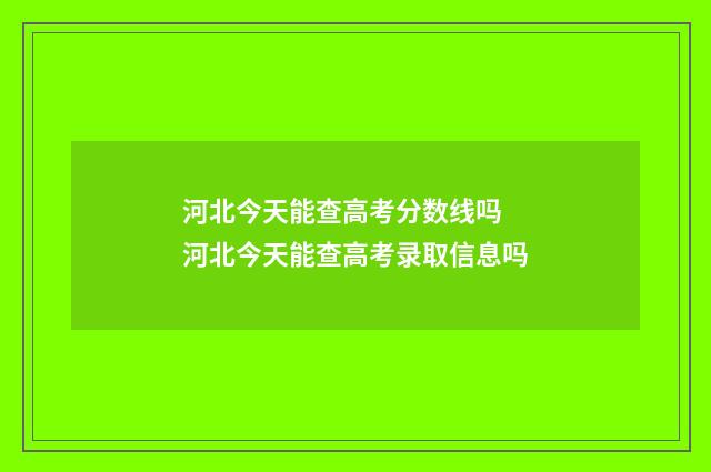 河北今天能查高考分数线吗 河北今天能查高考录取信息吗