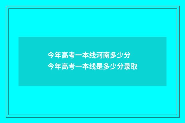 今年高考一本线河南多少分 今年高考一本线是多少分录取