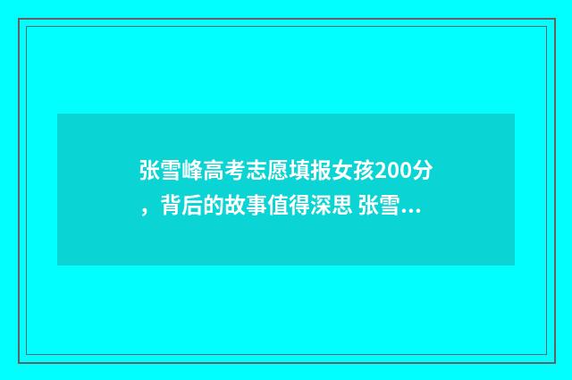 张雪峰高考志愿填报女孩200分，背后的故事值得深思 张雪峰高考志愿填报