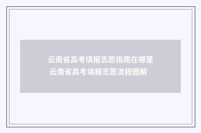 云南省高考填报志愿指南在哪里 云南省高考填报志愿流程图解