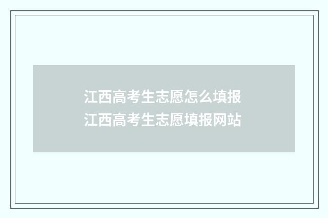 江西高考生志愿怎么填报 江西高考生志愿填报网站