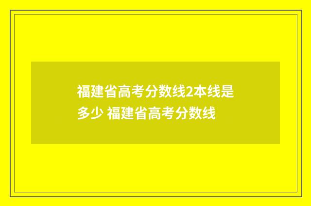 福建省高考分数线2本线是多少 福建省高考分数线