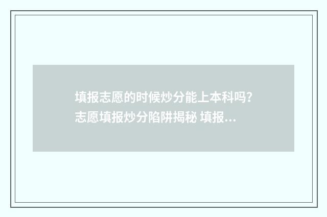 填报志愿的时候炒分能上本科吗？志愿填报炒分陷阱揭秘 填报志愿的时候要填地址吗