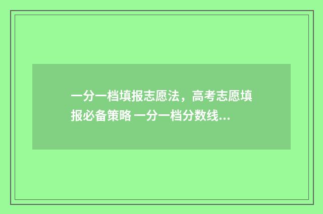 一分一档填报志愿法，高考志愿填报必备策略 一分一档分数线是什么意思