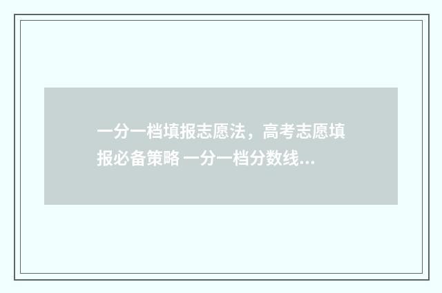 一分一档填报志愿法，高考志愿填报必备策略 一分一档分数线是什么意思