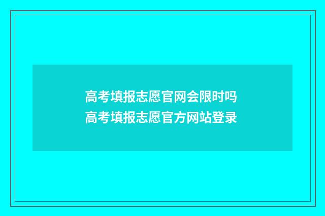 高考填报志愿官网会限时吗 高考填报志愿官方网站登录