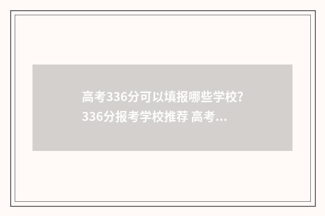 高考336分可以填报哪些学校?336分报考学校推荐 高考336分可以报本科学校吗