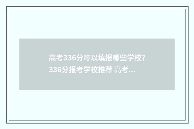 高考336分可以填报哪些学校？336分报考学校推荐 高考336分可以报本科学校吗