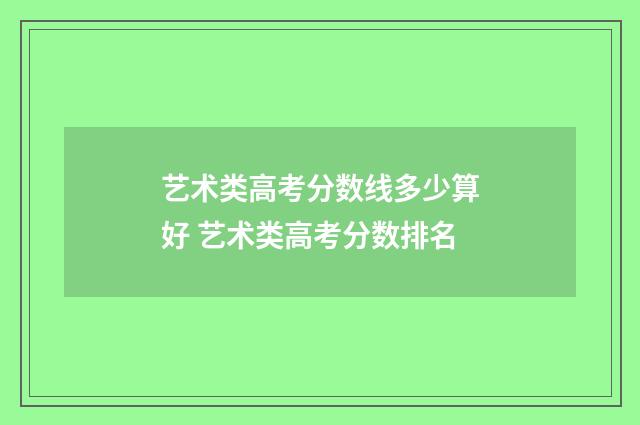 艺术类高考分数线多少算好 艺术类高考分数排名