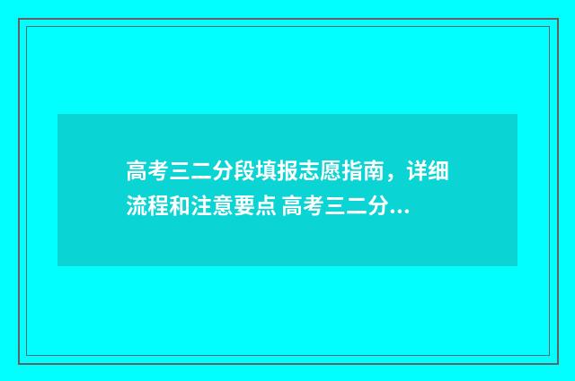 高考三二分段填报志愿指南，详细流程和注意要点 高考三二分段填在哪一个批次上