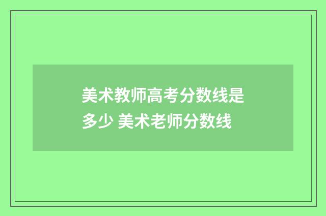 美术教师高考分数线是多少 美术老师分数线