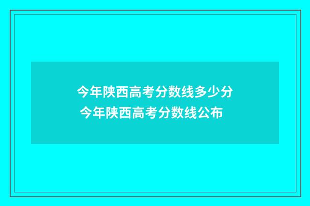 今年陕西高考分数线多少分 今年陕西高考分数线公布
