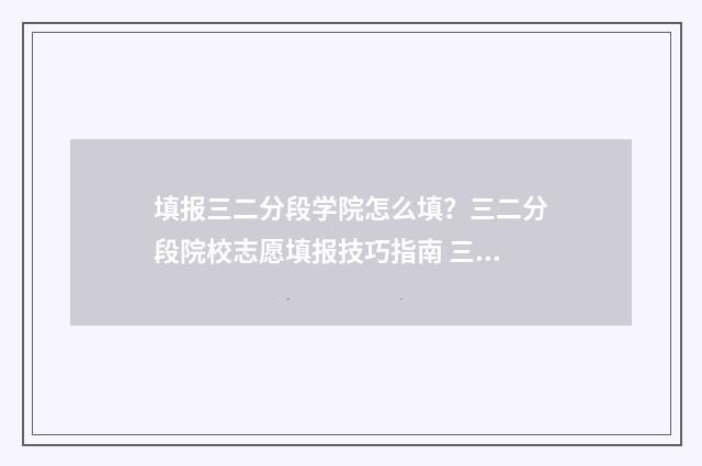 填报三二分段学院怎么填？三二分段院校志愿填报技巧指南 三二分段怎么填