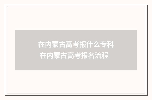 在内蒙古高考报什么专科 在内蒙古高考报名流程