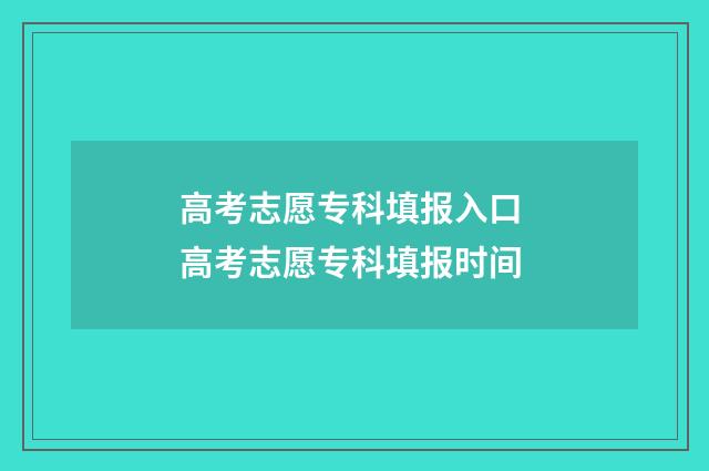 高考志愿专科填报入口 高考志愿专科填报时间