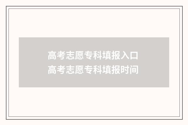 高考志愿专科填报入口 高考志愿专科填报时间