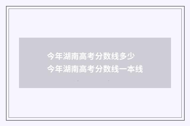 今年湖南高考分数线多少 今年湖南高考分数线一本线