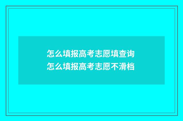 怎么填报高考志愿填查询 怎么填报高考志愿不滑档