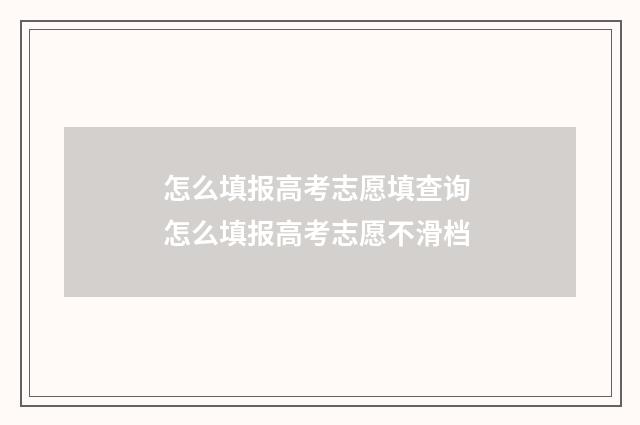 怎么填报高考志愿填查询 怎么填报高考志愿不滑档