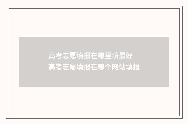 高考志愿填报在哪里填最好 高考志愿填报在哪个网站填报