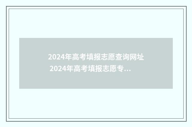 2024年高考填报志愿查询网址 2024年高考填报志愿专科时间