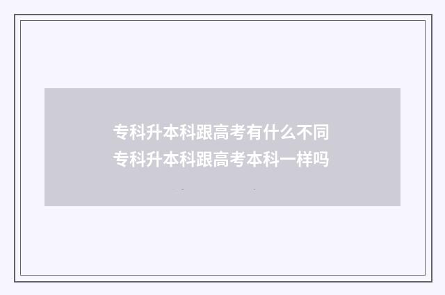专科升本科跟高考有什么不同 专科升本科跟高考本科一样吗