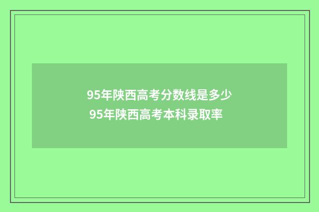 95年陕西高考分数线是多少 95年陕西高考本科录取率