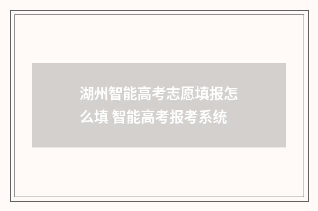 湖州智能高考志愿填报怎么填 智能高考报考系统