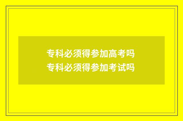 专科必须得参加高考吗 专科必须得参加考试吗