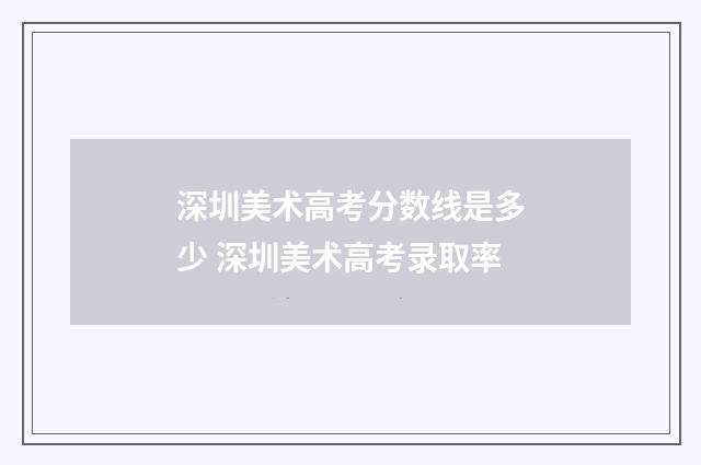 深圳美术高考分数线是多少 深圳美术高考录取率
