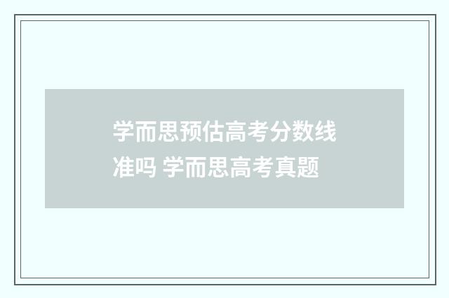 学而思预估高考分数线准吗 学而思高考真题