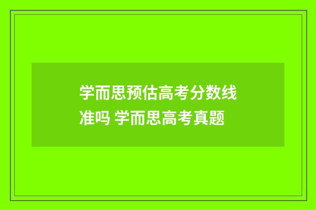 学而思预估高考分数线准吗 学而思高考真题