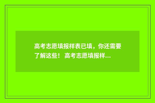 高考志愿填报样表已填，你还需要了解这些！ 高考志愿填报样式表