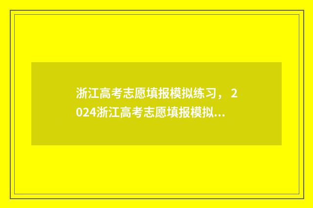 浙江高考志愿填报模拟练习, 2024浙江高考志愿填报模拟系统 浙江高考志愿填报有服从调剂吗