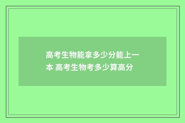 高考生物能拿多少分能上一本 高考生物考多少算高分