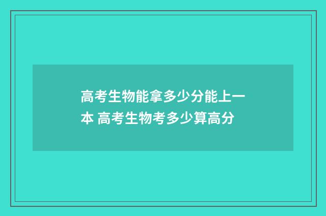 高考生物能拿多少分能上一本 高考生物考多少算高分