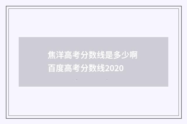 焦洋高考分数线是多少啊 百度高考分数线2020