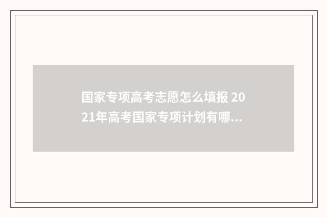 国家专项高考志愿怎么填报 2021年高考国家专项计划有哪些学校