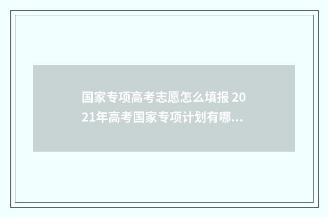 国家专项高考志愿怎么填报 2021年高考国家专项计划有哪些学校