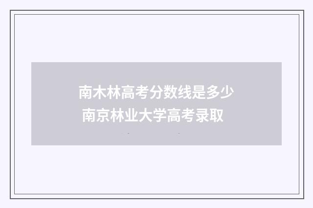 南木林高考分数线是多少 南京林业大学高考录取