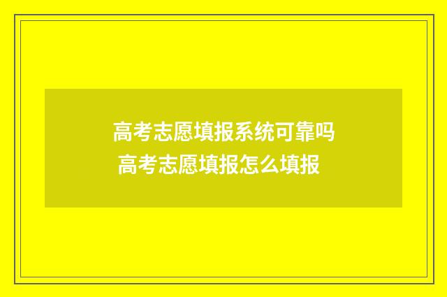 高考志愿填报系统可靠吗 高考志愿填报怎么填报