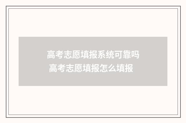高考志愿填报系统可靠吗 高考志愿填报怎么填报