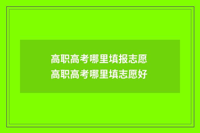 高职高考哪里填报志愿 高职高考哪里填志愿好