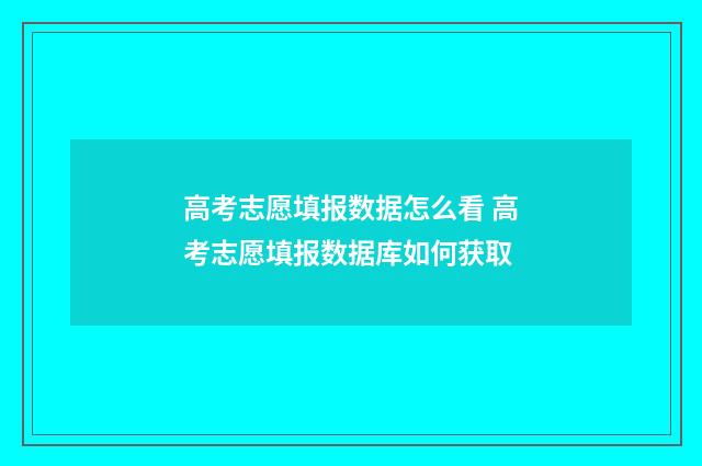 高考志愿填报数据怎么看 高考志愿填报数据库如何获取