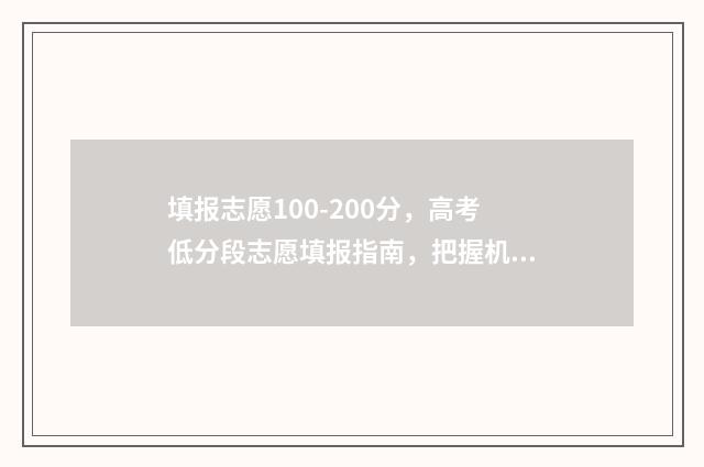 填报志愿100-200分，高考低分段志愿填报指南，把握机会逆袭 填报志愿时间