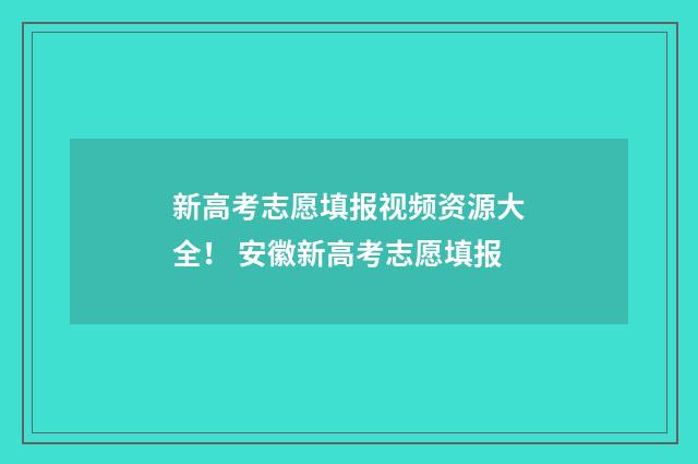 新高考志愿填报视频资源大全！ 安徽新高考志愿填报